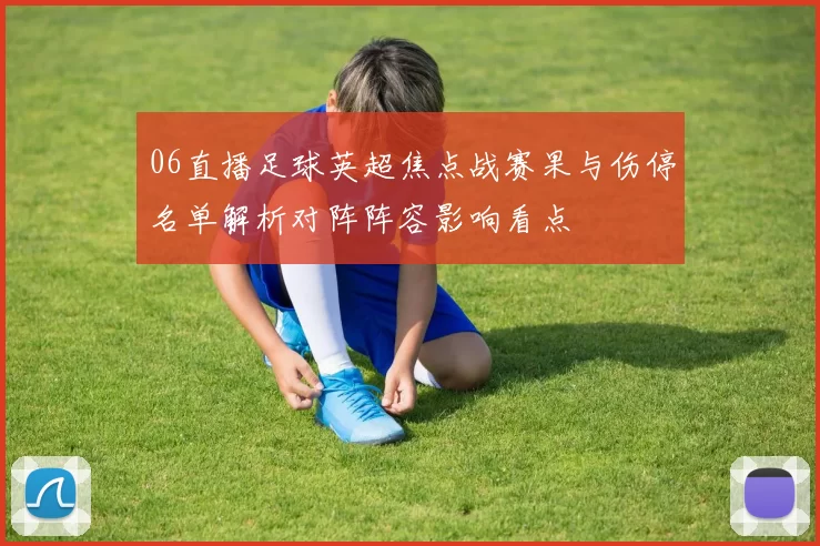 06直播足球英超焦点战赛果与伤停名单解析对阵阵容影响看点