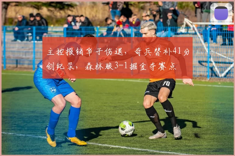 主控报销华子伤退，奇兵替补41分创纪录，森林狼3-1掘金夺赛点