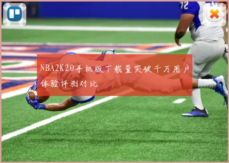 NBA2K20手机版下载量突破千万用户体验评测对比