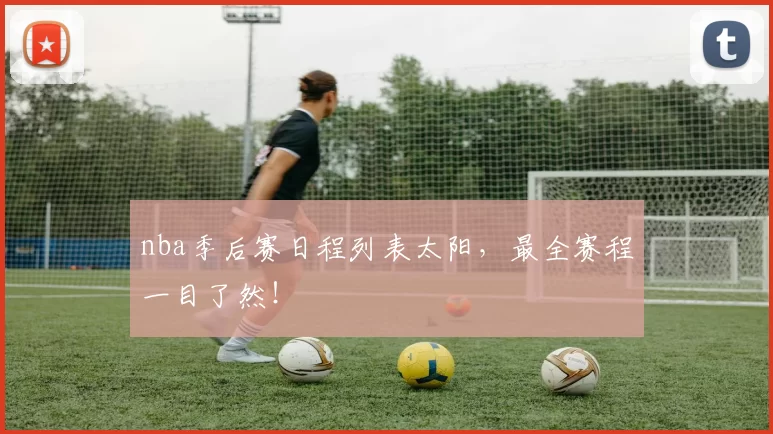nba季后赛日程列表太阳，最全赛程一目了然！