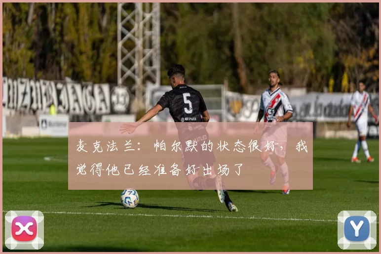 麦克法兰：帕尔默的状态很好，我觉得他已经准备好出场了