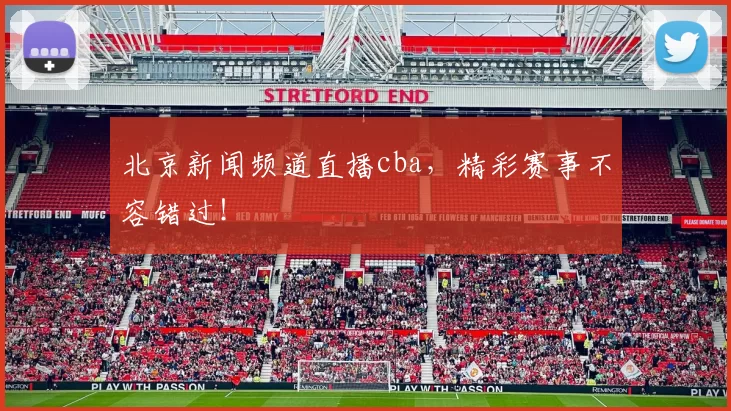 北京新闻频道直播cba，精彩赛事不容错过！