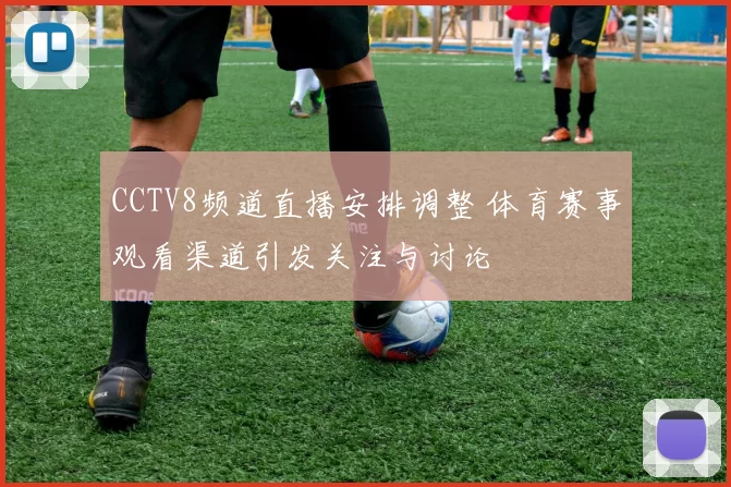 CCTV8频道直播安排调整 体育赛事观看渠道引发关注与讨论