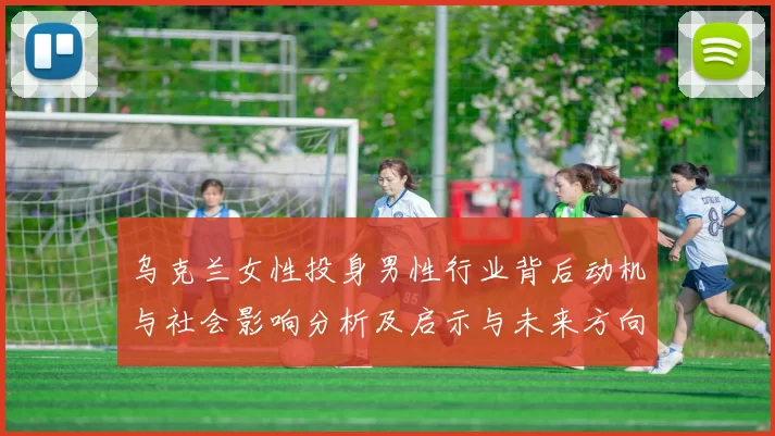 乌克兰女性投身男性行业背后动机与社会影响分析及启示与未来方向