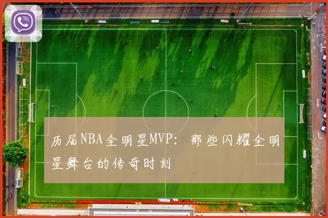 历届NBA全明星MVP：那些闪耀全明星舞台的传奇时刻