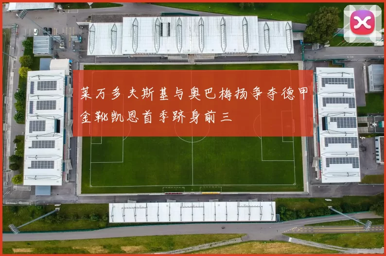 莱万多夫斯基与奥巴梅扬争夺德甲金靴凯恩首季跻身前三