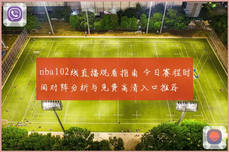 nba102线直播观看指南 今日赛程时间对阵分析与免费高清入口推荐