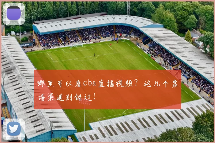 哪里可以看cba直播视频？这几个靠谱渠道别错过！