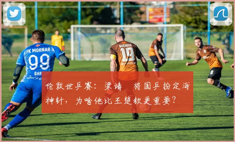 伦敦世乒赛：梁靖崑将国乒扮定海神针，为啥他比王楚钦更重要？