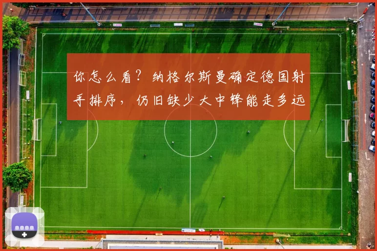 你怎么看？纳格尔斯曼确定德国射手排序，仍旧缺少大中锋能走多远