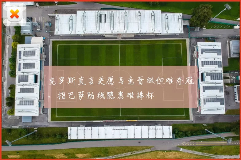 克罗斯直言更愿马竞晋级但难夺冠，指巴萨防线隐患难捧杯