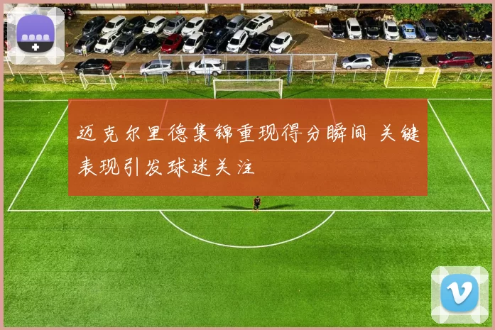 迈克尔里德集锦重现得分瞬间 关键表现引发球迷关注