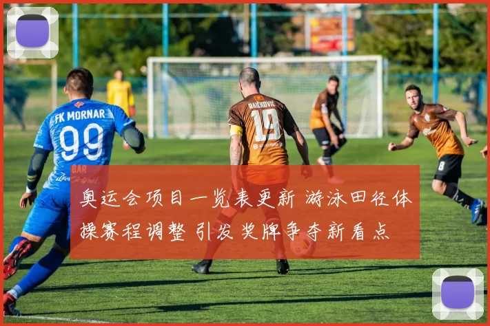 奥运会项目一览表更新 游泳田径体操赛程调整 引发奖牌争夺新看点