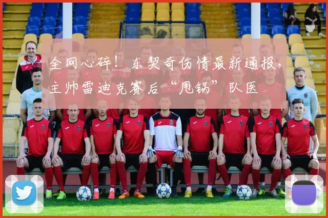 全网心碎！东契奇伤情最新通报，主帅雷迪克赛后“甩锅”队医