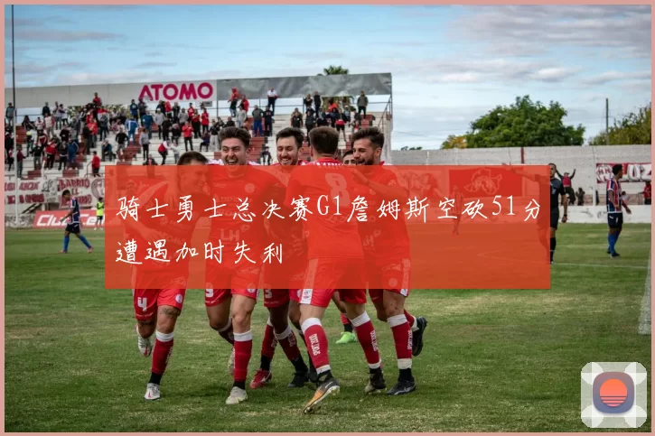 骑士勇士总决赛G1詹姆斯空砍51分遭遇加时失利