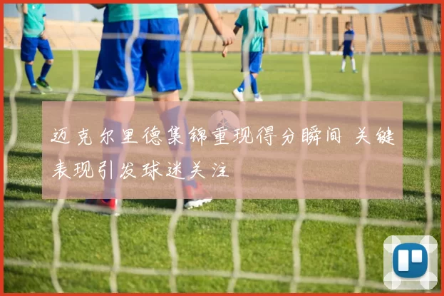 迈克尔里德集锦重现得分瞬间 关键表现引发球迷关注