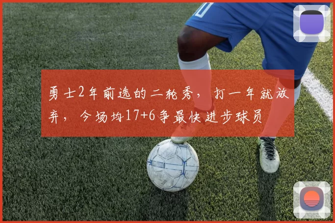 勇士2年前选的二轮秀，打一年就放弃，今场均17+6争最快进步球员