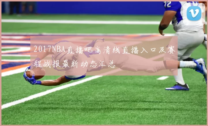 2017NBA直播吧高清线直播入口及赛程战报最新动态汇总