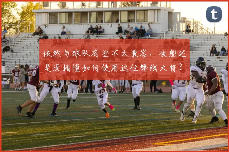 依然与球队有些不太兼容，快船还是没搞懂如何使用这位锋线大将？