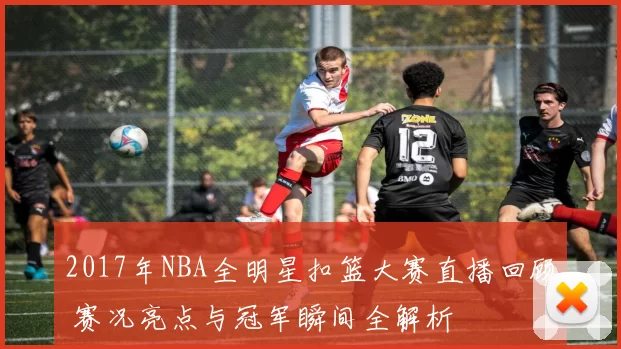 2017年NBA全明星扣篮大赛直播回顾 赛况亮点与冠军瞬间全解析