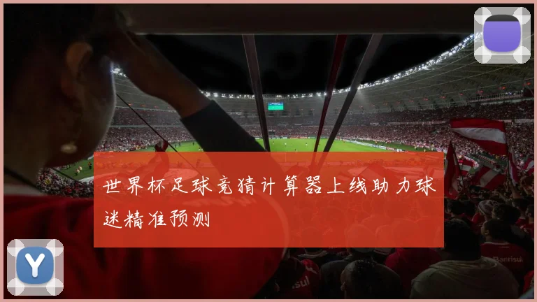 世界杯足球竞猜计算器上线助力球迷精准预测