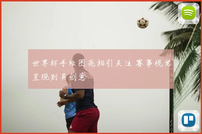 世界杯手绘图亮相引关注 赛事视觉呈现别具创意