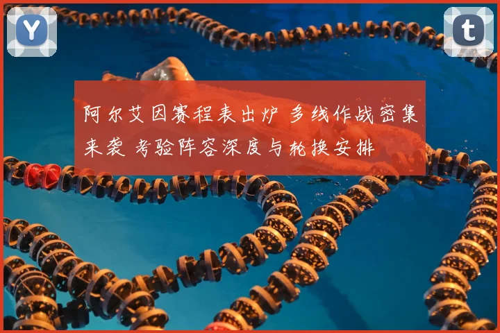 阿尔艾因赛程表出炉 多线作战密集来袭 考验阵容深度与轮换安排