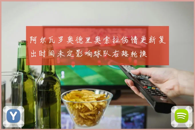 阿尔瓦罗奥德里奥索拉伤情更新复出时间未定影响球队右路轮换
