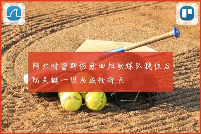 阿尔特留斯伤愈回归助球队稳住后防关键一役或成转折点