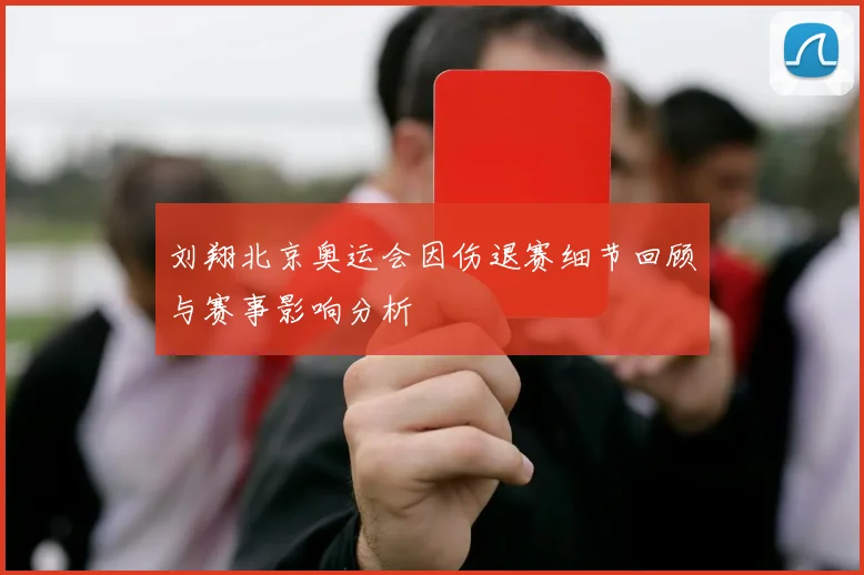 刘翔北京奥运会因伤退赛细节回顾与赛事影响分析