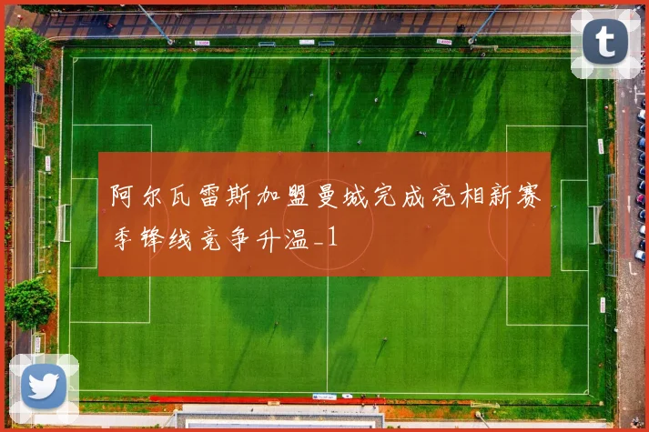 阿尔瓦雷斯加盟曼城完成亮相新赛季锋线竞争升温_1