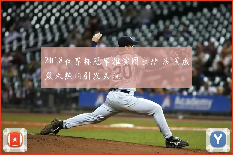 2018世界杯冠军推演图出炉 法国成最大热门引发关注